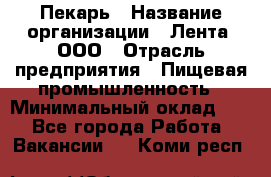 Пекарь › Название организации ­ Лента, ООО › Отрасль предприятия ­ Пищевая промышленность › Минимальный оклад ­ 1 - Все города Работа » Вакансии   . Коми респ.